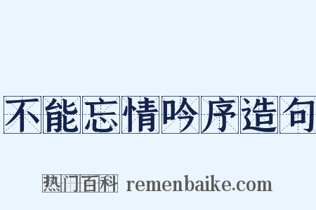 不能忘情吟序造句是什么意思的图片
